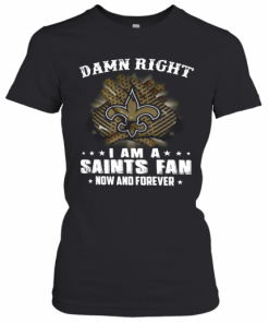 Damn Right I Am A Saints Fan Now And Forever T-Shirt Classic Women's T-shirt