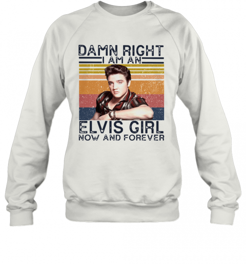 Damn Right I Am An Elvis Girl Now And Forever Vintage T-Shirt Unisex Sweatshirt