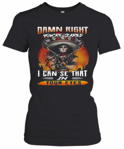 Damn Right You'Re Scared I Can See That In Your Eyes T-Shirt Classic Women's T-shirt