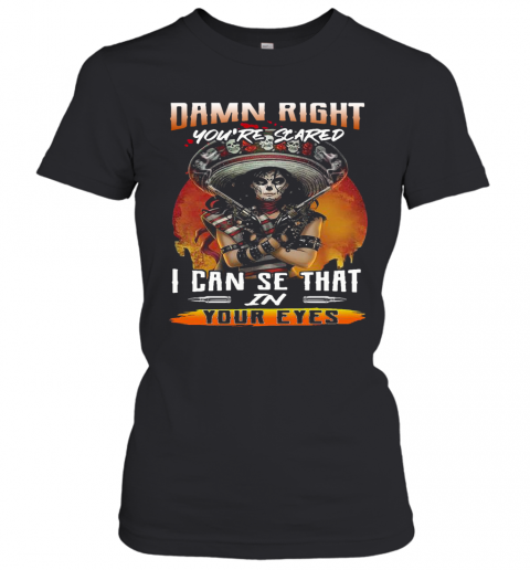 Damn Right You'Re Scared I Can See That In Your Eyes T-Shirt Classic Women's T-shirt