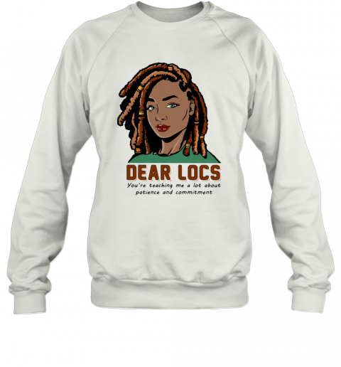 Dear Locs You'Re Teaching Me A Lot About Patience And Commitment T-Shirt Unisex Sweatshirt