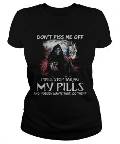 Death Dont piss me off i will stop taking my pills and nobody wants that do they  Classic Ladies