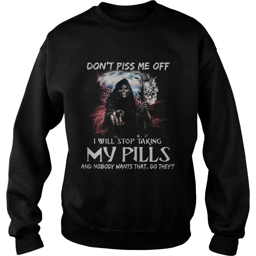 Death Dont piss me off i will stop taking my pills and nobody wants that do they Sweatshirt