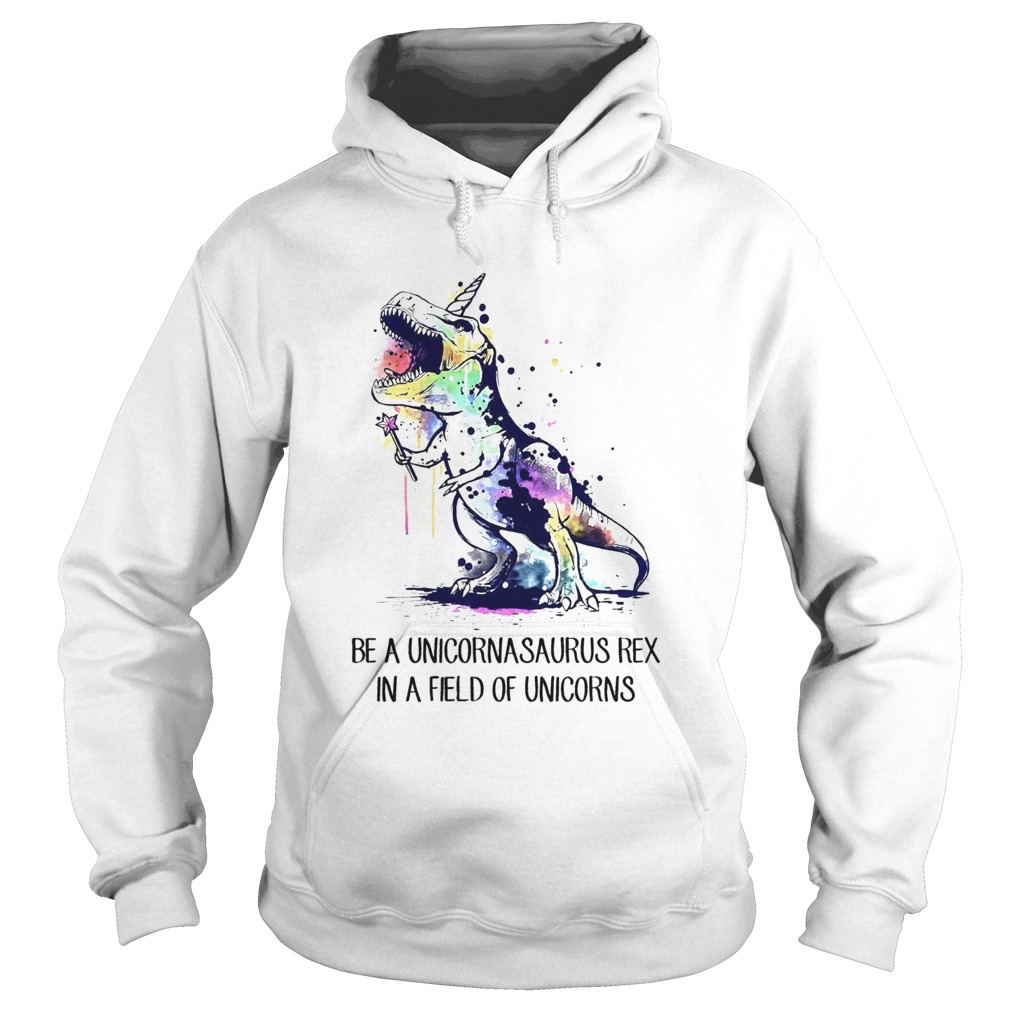Dinosaurs Be A Unicornasaurus Rex In A Field Of Unicorns Hoodie
