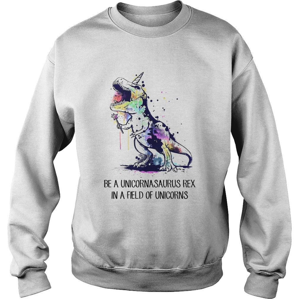 Dinosaurs Be A Unicornasaurus Rex In A Field Of Unicorns Sweatshirt