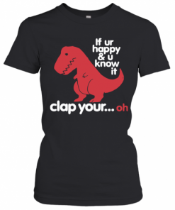 Dinosaurus T Rex If Ur Happy And U Know It Clap Your Oh T-Shirt Classic Women's T-shirt