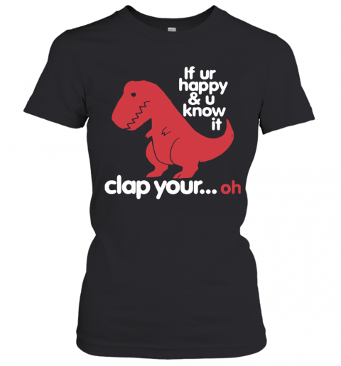 Dinosaurus T Rex If Ur Happy And U Know It Clap Your Oh T-Shirt Classic Women's T-shirt