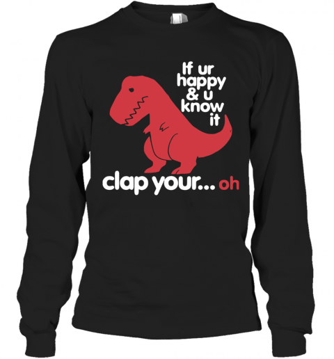 Dinosaurus T Rex If Ur Happy And U Know It Clap Your Oh T-Shirt Long Sleeved T-shirt 
