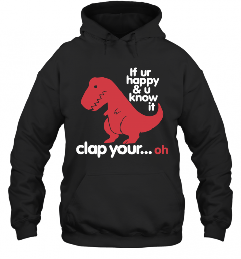 Dinosaurus T Rex If Ur Happy And U Know It Clap Your Oh T-Shirt Unisex Hoodie