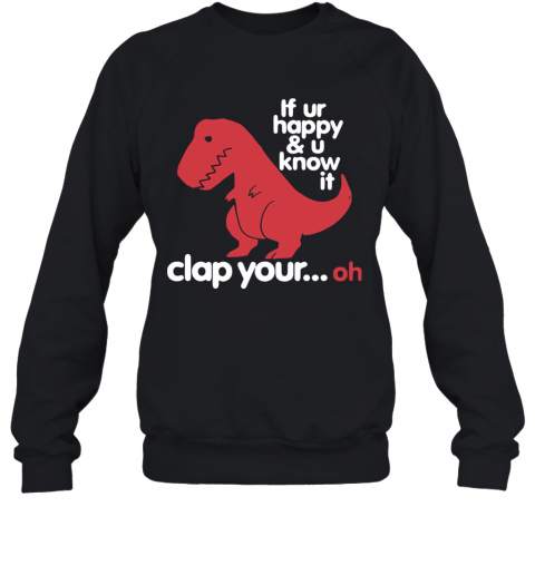 Dinosaurus T Rex If Ur Happy And U Know It Clap Your Oh T-Shirt Unisex Sweatshirt
