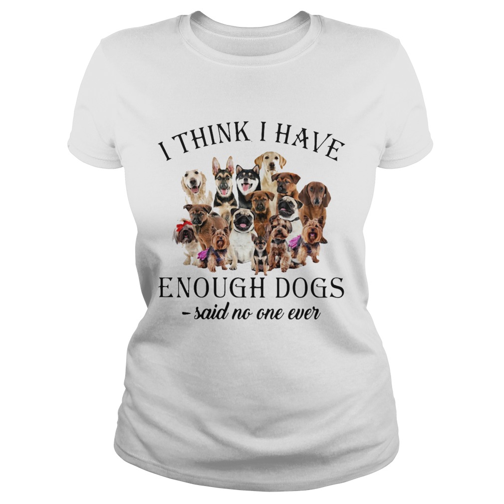 Dogs I Think I Have Enough Dogs Said No One Ever Classic Ladies