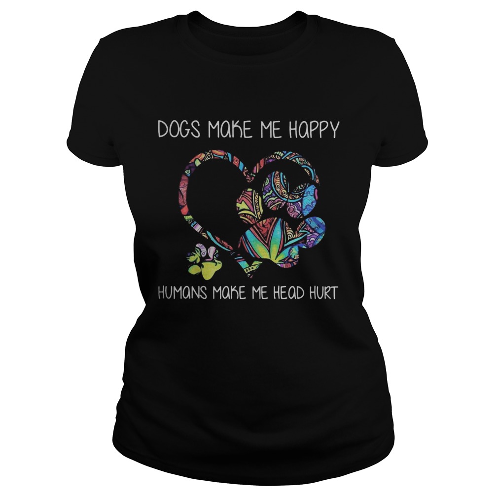 Dogs make me happy humans make me head hurt heart Classic Ladies