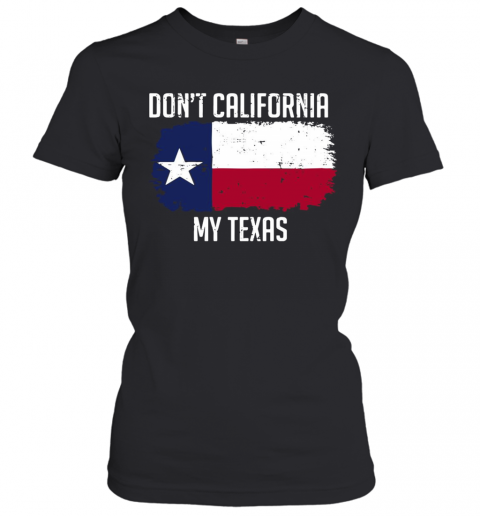 Don'T California My Texas T-Shirt Classic Women's T-shirt