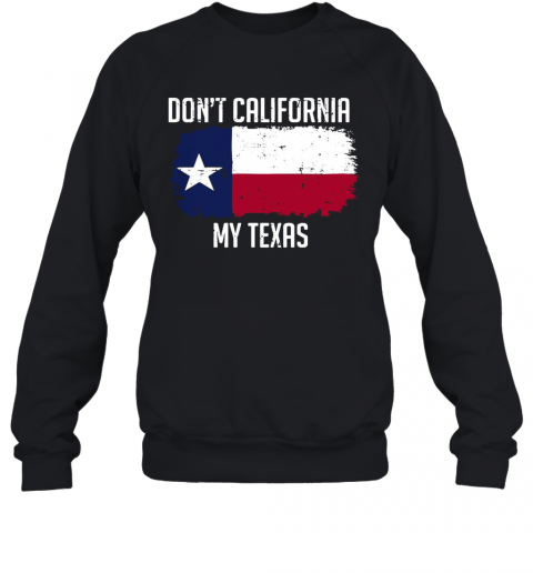 Don'T California My Texas T-Shirt Unisex Sweatshirt