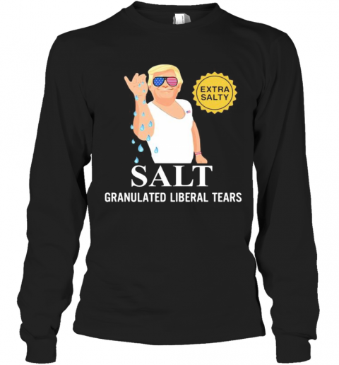 Donald Trump Extra Salty Salt Granulated Liberal Tears T-Shirt Long Sleeved T-shirt 
