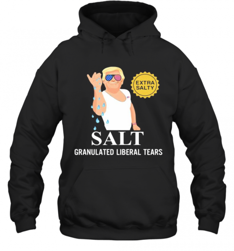 Donald Trump Extra Salty Salt Granulated Liberal Tears T-Shirt Unisex Hoodie