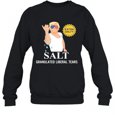 Donald Trump Extra Salty Salt Granulated Liberal Tears T-Shirt Unisex Sweatshirt