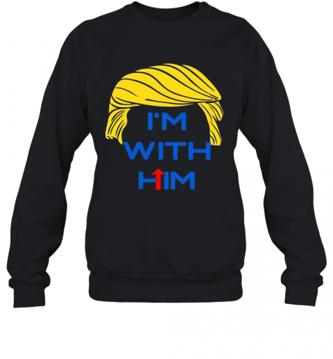 Donald Trump I'M With Him T-Shirt Unisex Sweatshirt