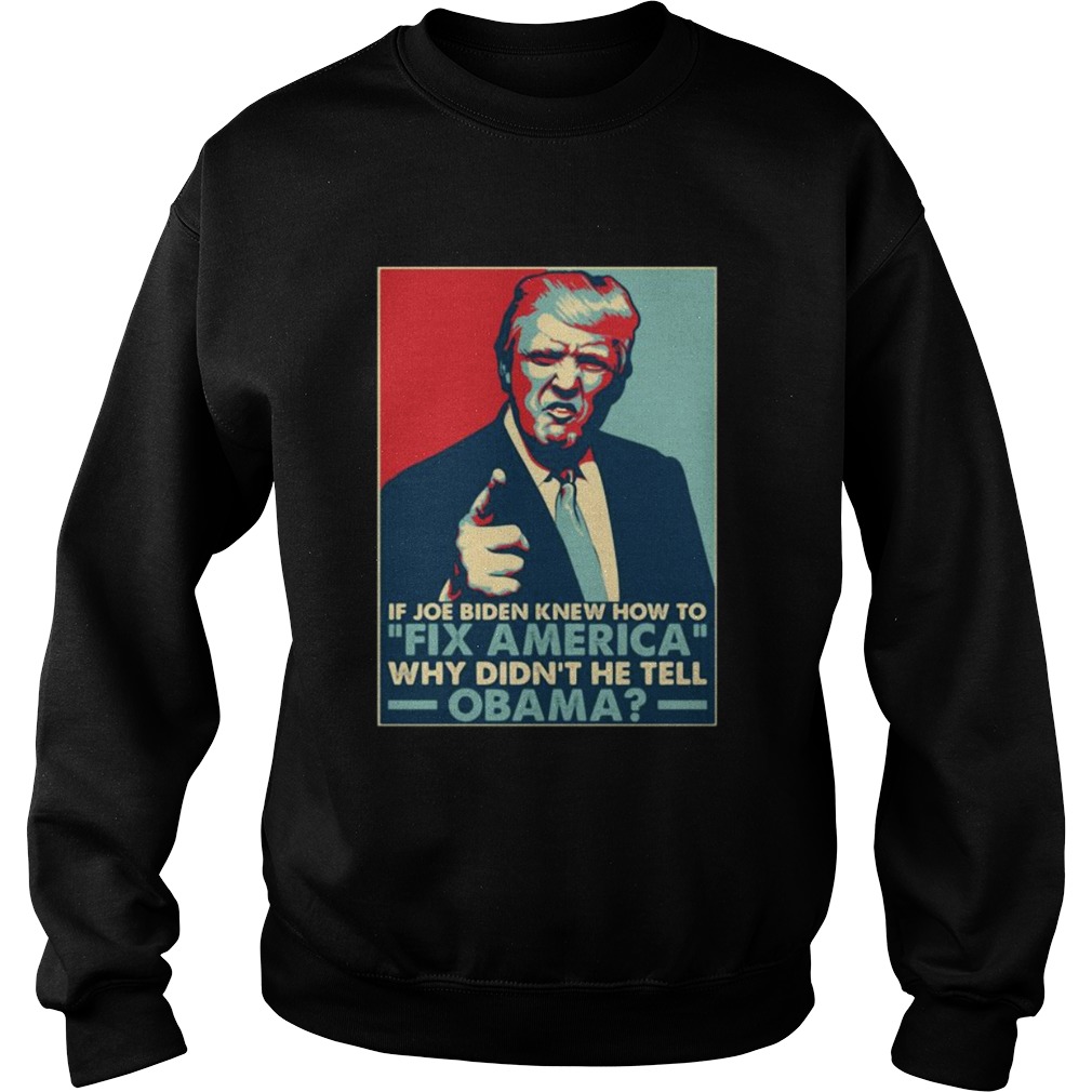 Donald Trump If joe biden knew how to Fix America Why didnt he tell Obama Sweatshirt