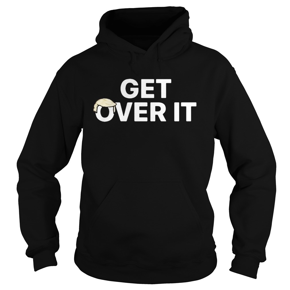 Donald trump get over it Hoodie