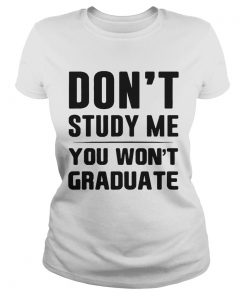 Dont study me you wont graduate  Classic Ladies