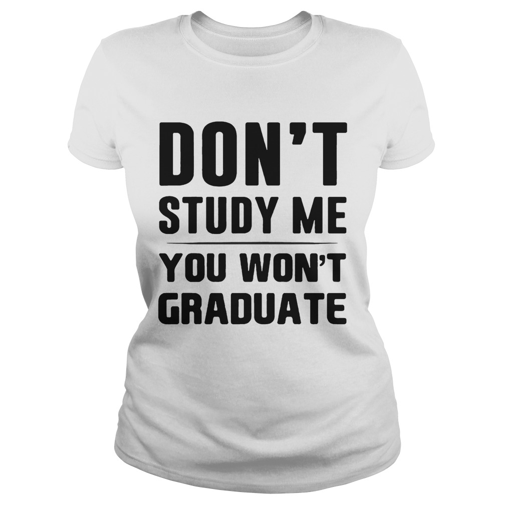 Dont study me you wont graduate Classic Ladies