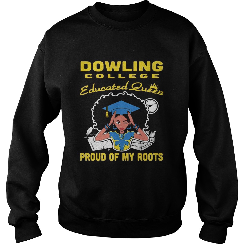 Dowling college educated queen proud of my roots Sweatshirt