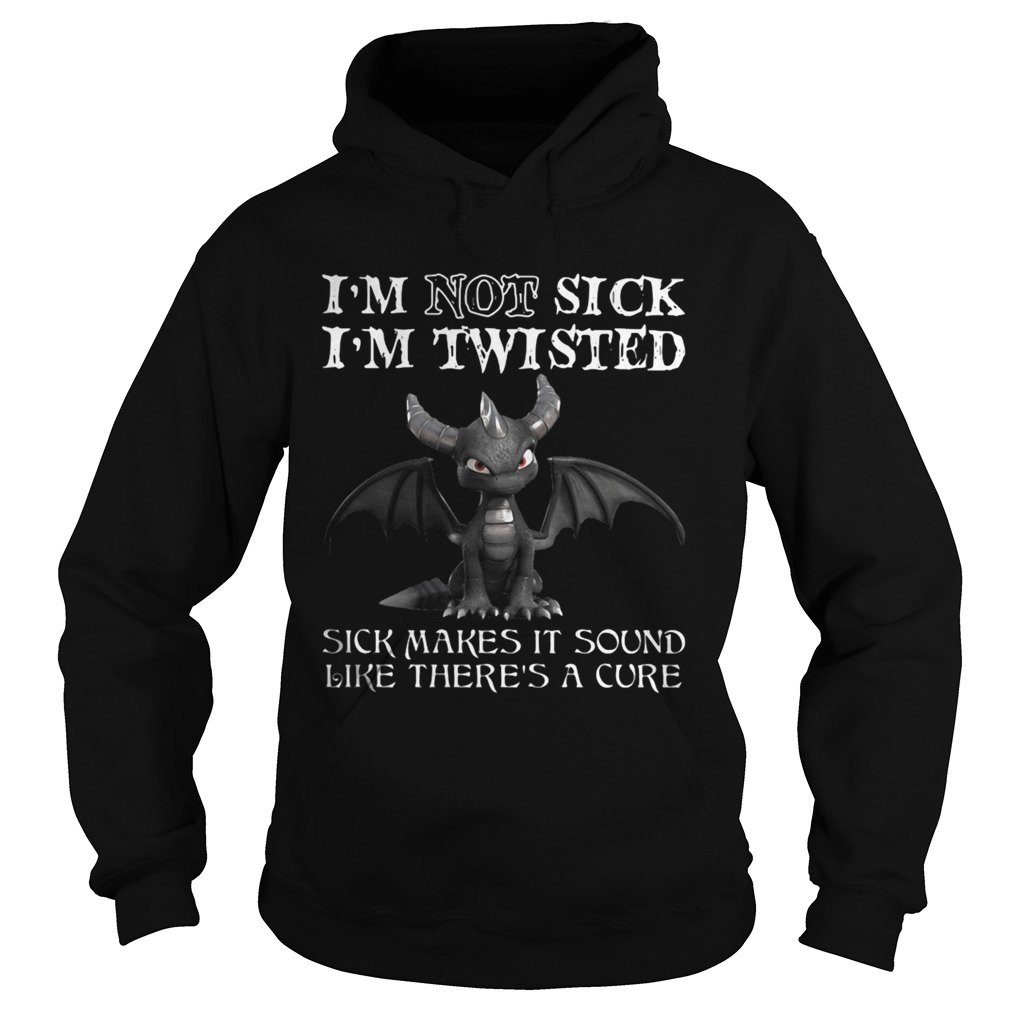 Dragon Im not sick Im twisted sick makes it sound like theres a cure Hoodie