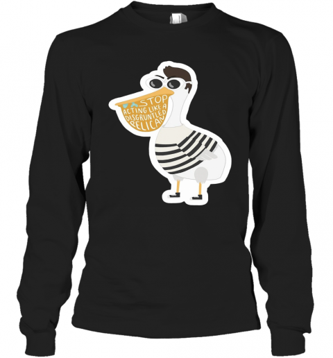 Duck Stop Acting Like A Disgruntled Pelican T-Shirt Long Sleeved T-shirt 