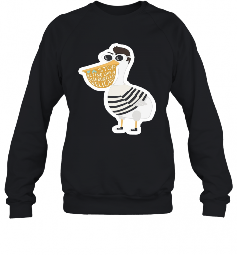 Duck Stop Acting Like A Disgruntled Pelican T-Shirt Unisex Sweatshirt