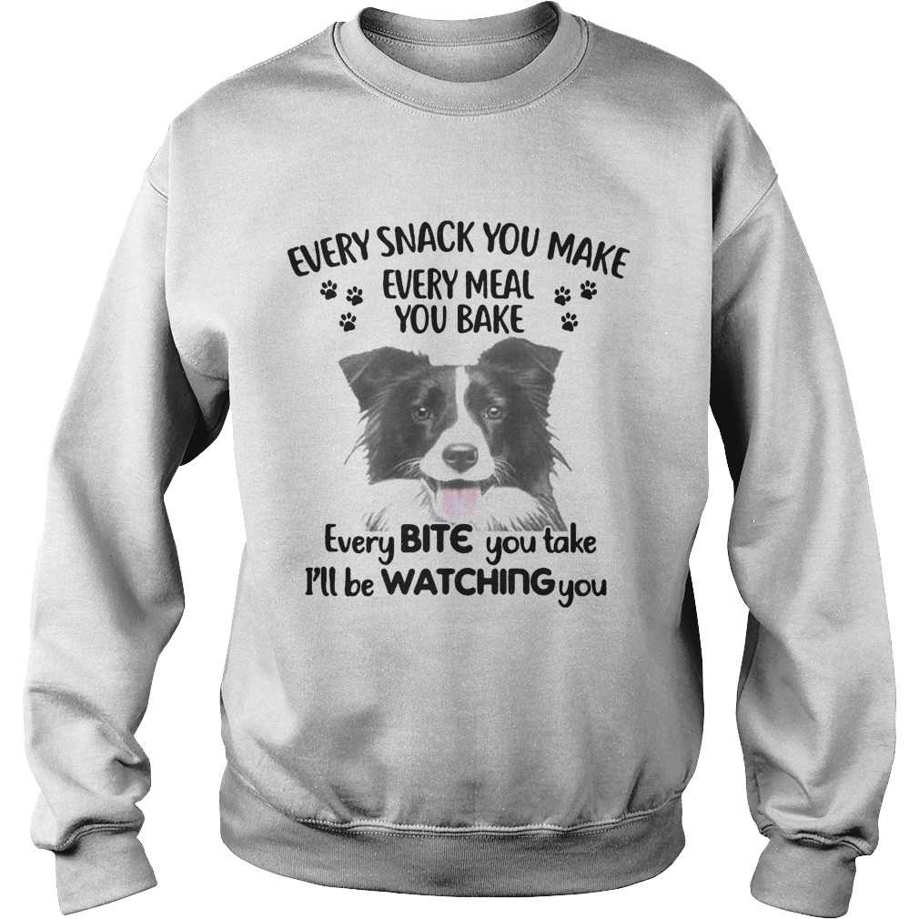 EVERY SNACK YOU MAKE EVERY MEAL YOU BAKE EVERY BITE YOU TAKE ILL BE WATCHING YOU DOG Sweatshirt