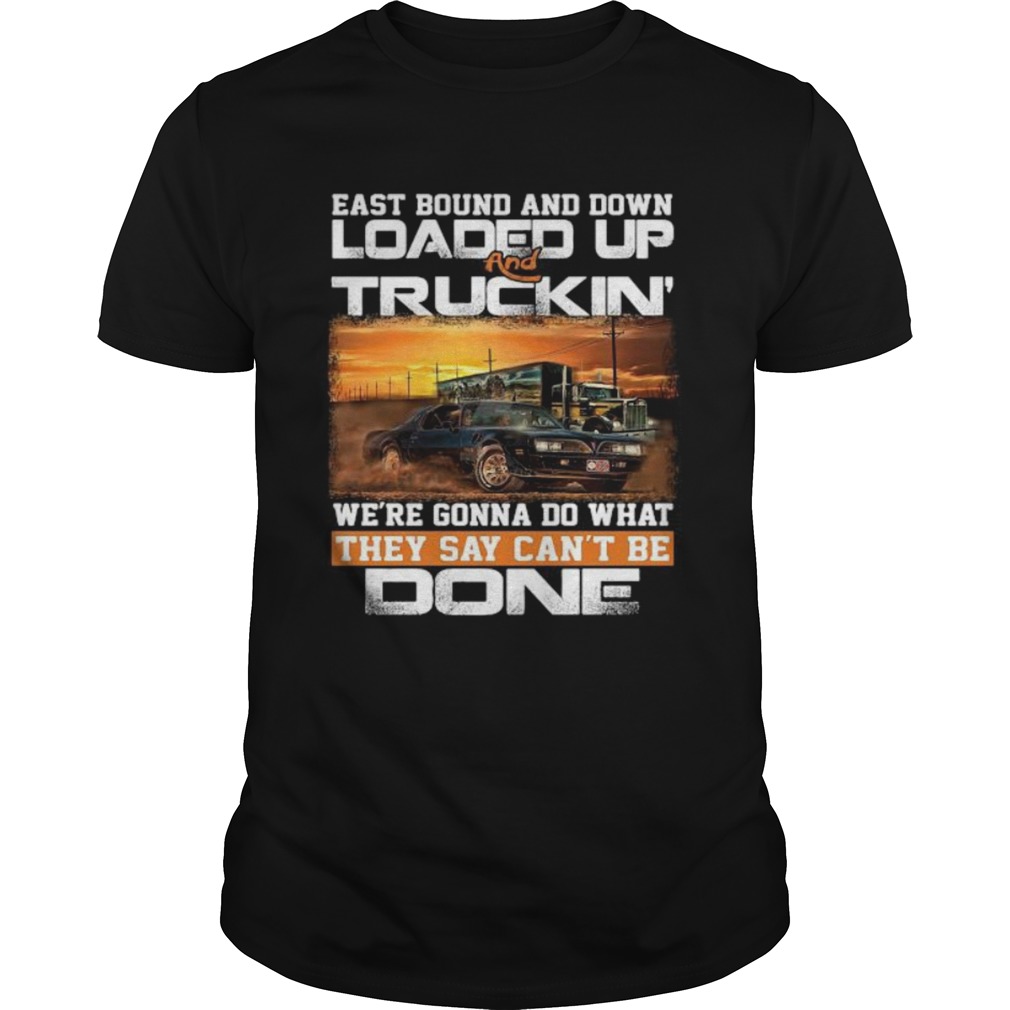 East bound and down loaded up and truckin were gonna do what they say cant be done star shirt