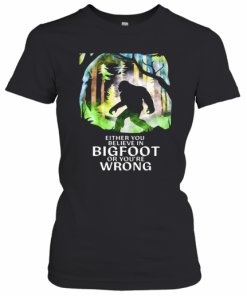 Either You Believe In Bigfoot Or You'Re Wrong T-Shirt Classic Women's T-shirt
