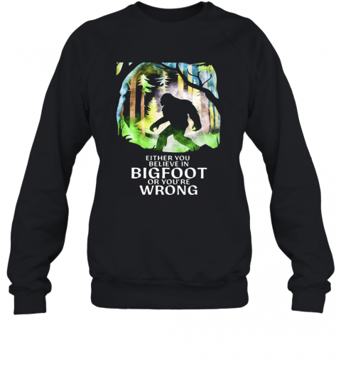 Either You Believe In Bigfoot Or You'Re Wrong T-Shirt Unisex Sweatshirt