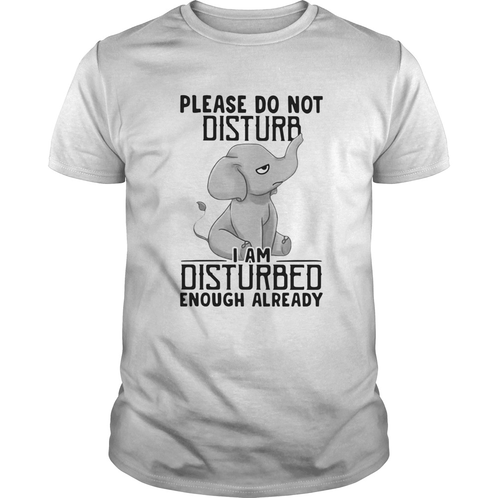 Elephant Please Do Not Disturb Im Disturbed Enough Already shirt