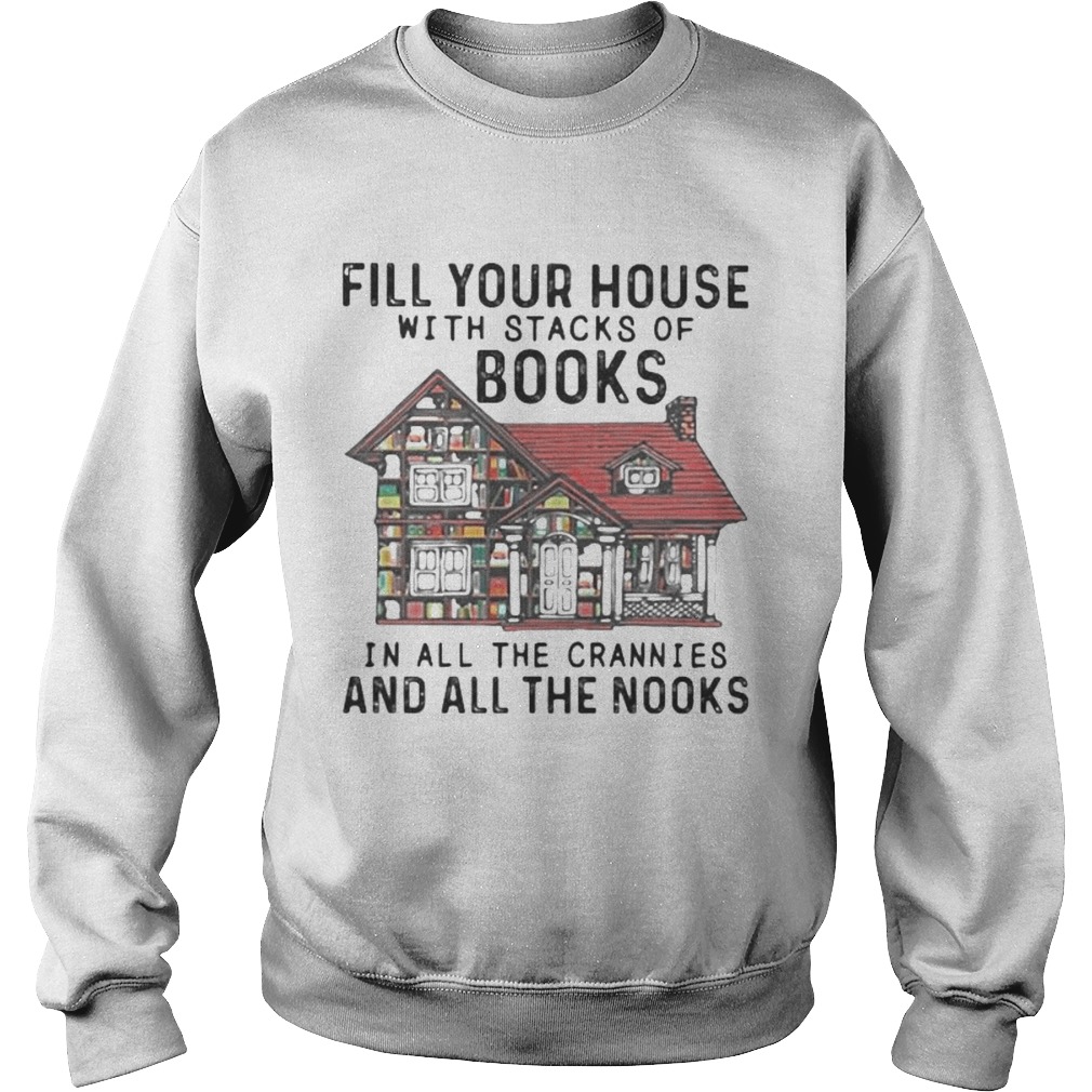 FILL YOUR HOUSE WITH STACKS OF BOOKS IN ALL THE CRANNIES AND ALL THE NOOKS Sweatshirt