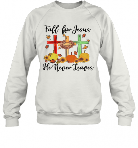 Fall For Jesus He Never Leaves T-Shirt Unisex Sweatshirt