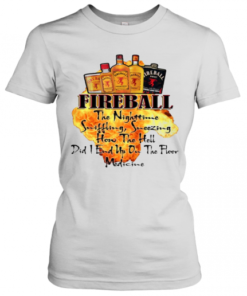 Fireball The Nighttime Sniffling Sneezing How The Hell Did I End Up On The Floor Medicine T-Shirt Classic Women's T-shirt