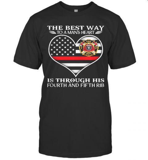 Firefighter The Best Way To Man'S Heart Is Through His Fourth And Fifth Rib Heart American Flag Independence Day T-Shirt