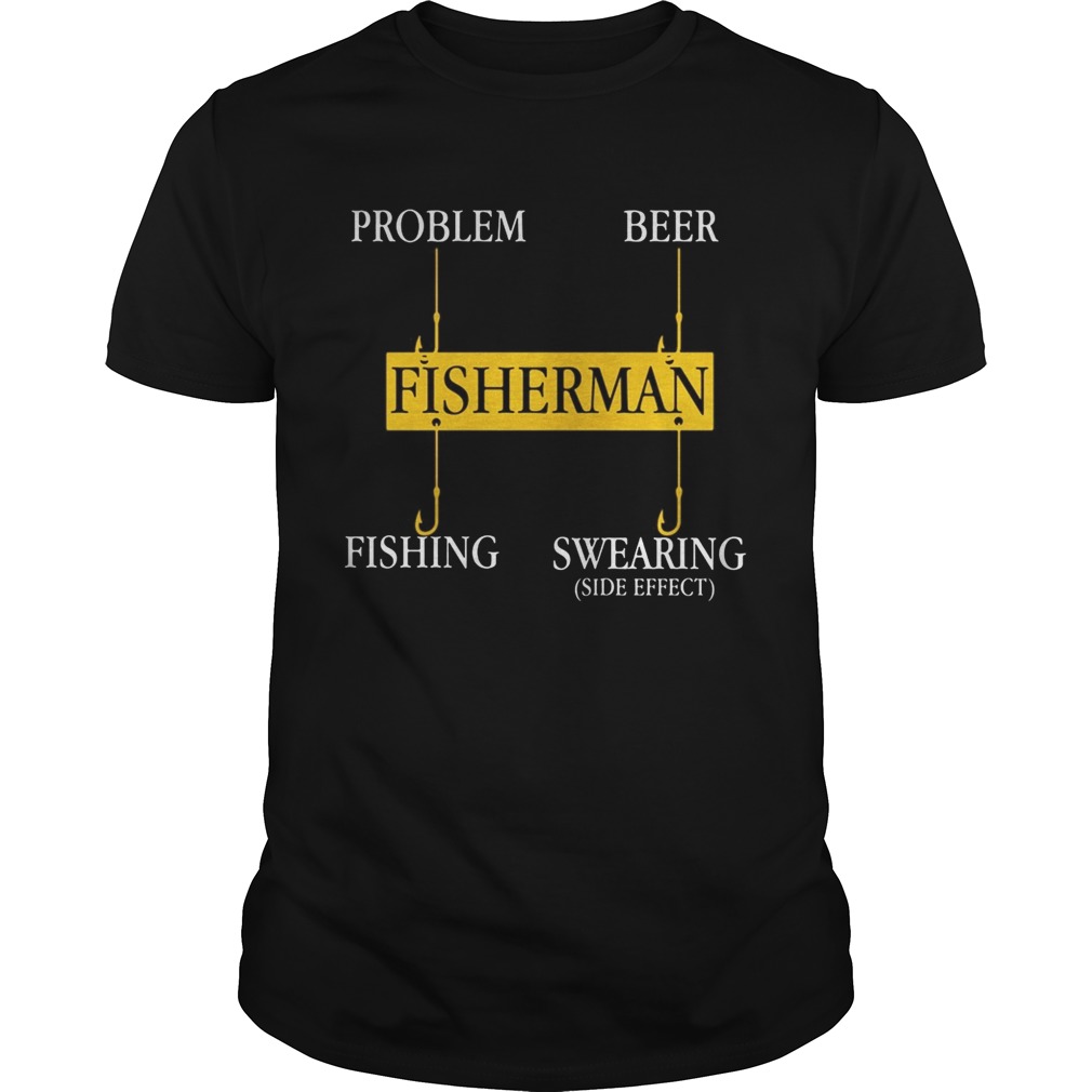 Fisherman Problem Beer Fishing Swearing side effect shirt