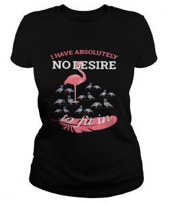 Flamingo i have absolutely no desire to fit in  Classic Ladies