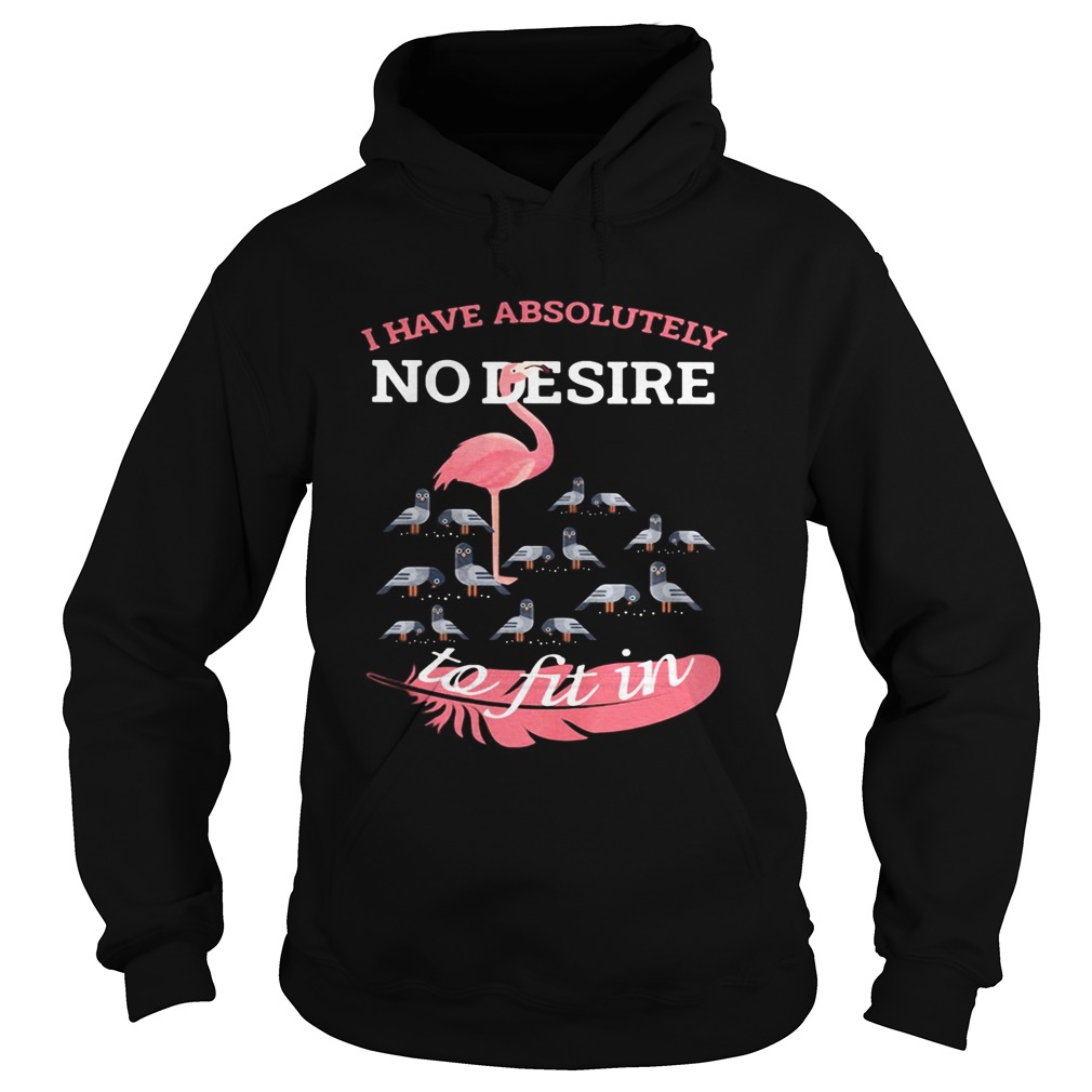 Flamingo i have absolutely no desire to fit in Hoodie