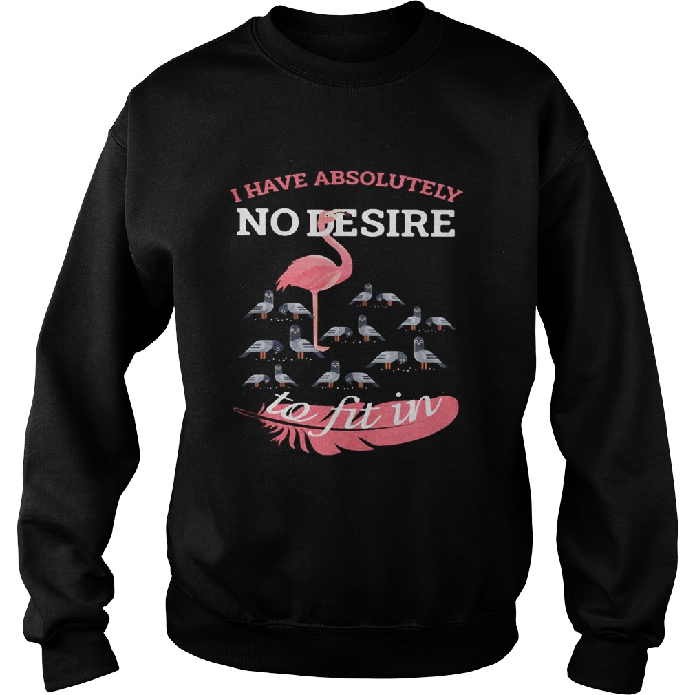 Flamingo i have absolutely no desire to fit in Sweatshirt