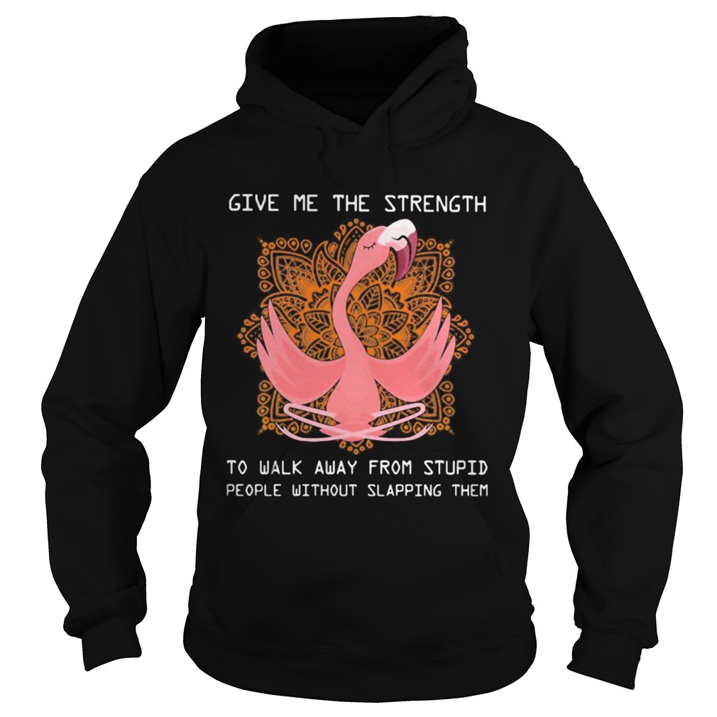 Flamingo yoga Give me the strength to walk away from stupid people without slapping them Hoodie