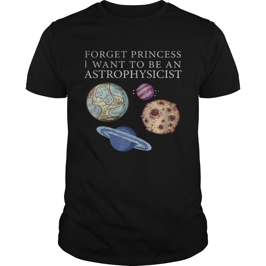 Forget princess i want to be an astrophysicist shirt