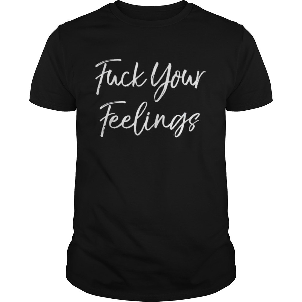Fuck Your Feelings shirt