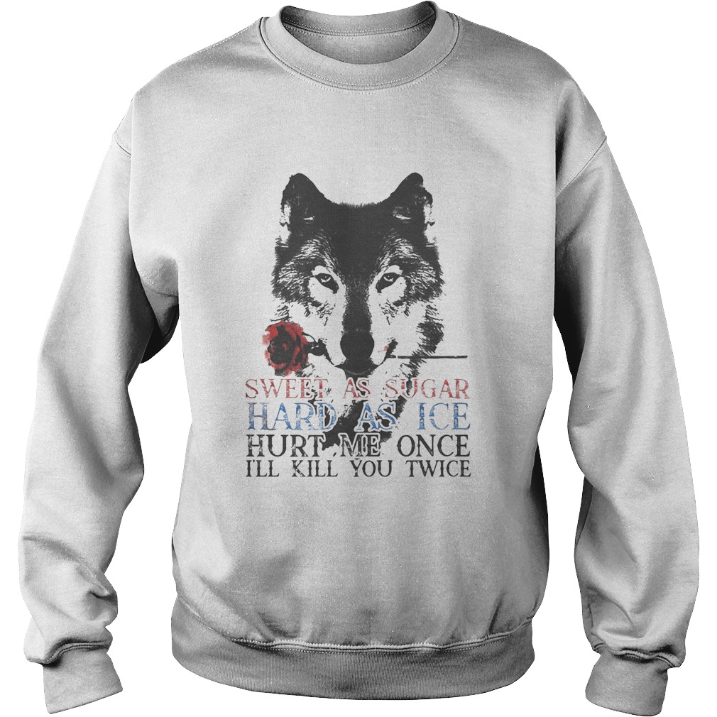 German shepherd sweet as sugar hard as ice hurt me once ill kill you twice Sweatshirt