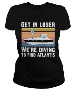 Get In Loser Were Diving To Find Atlantis Scuba Vintage  Classic Ladies