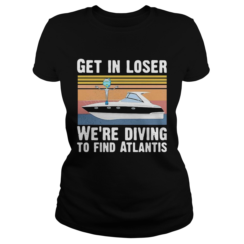Get In Loser Were Diving To Find Atlantis Scuba Vintage Classic Ladies