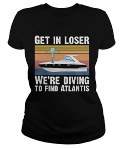 Get in loser were diving to find atlantis Vintage retro  Classic Ladies